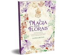 A MAGIA DOS FLORAIS - CONHEÇA AS FLORES E RESTABELEÇA A HARMONIA COM RITUAIS E RECEITAS DO DR. BACH
