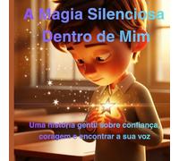 A Magia Silenciosa Dentro de Mim: Uma história gentil sobre confiança, coragem e encontrar a sua voz