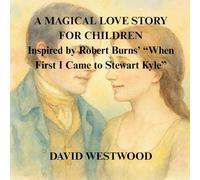 A MAGICAL LOVE STORY FOR CHILDREN Inspired by Robert Burns’ “When First I Came to Stewart Kyle” (Robert Burns for children)