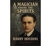 A Magician Among The Spirits (illustrated): The World's Greatest Showman Exposes the Tricks of Spiritualists & Mediums