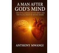 A Man After God’s Mind: The Intelligence of the Spirit, Mind Renewal, and the Fulfillment of Divine Desire