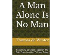 A Man Alone Is No Man: Reclaiming Strength Together, The Path From Isolation To Inner Power