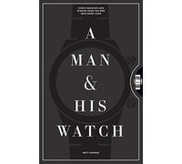 A Man And His Watch: Iconic Watches and Stories from the Men Who Wore Them