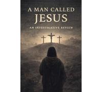 A Man Called Jesus: An Investigative Review of Jesus of Nazareth