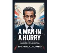 A Man in a Hurry: The Untold Story of Nicolas Sarkozy’s Political Revolution