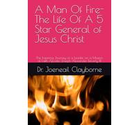 A Man Of Fire- The Life Of A 5 Star General of Jesus Christ: The Inspiring Journey of a Leader on a Mission of Faith Apostle Joseph Alexander Beverly III