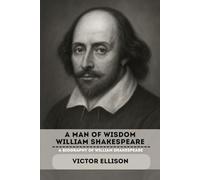 A MAN OF WISDOM WILLIAM SHAKESPEARE: A BIOGRAPHY OF WILLIAM SHAKESPEARE (Iconic Hero's of Ancient Europe)