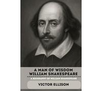 A MAN OF WISDOM WILLIAM SHAKESPEARE: A BIOGRAPHY OF WILLIAM SHAKESPEARE (Iconic Hero's of Ancient Europe)