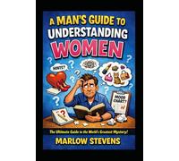 A Man’s Guide to Understanding Women: A Funny Survival Manual For Men