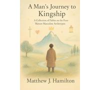 A Man’s Journey to Kingship: A collection of fables on the four mature masculine archetypes