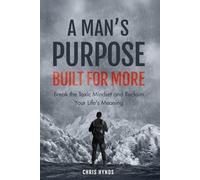 A Man’s Purpose: Built for More: Break the Toxic Mindset and Reclaim Your Life’s Meaning