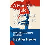 A Man Who Should Never Have Been Called President: First Edition: A Descent Into Chaos