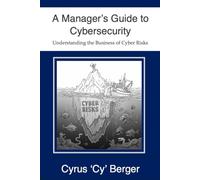 A Manager's Guide to Cybersecurity: Understanding the Business of Cyber Risks (Managing Cyber Risks for Managers and Small-to-Middle-Sized Businesses (SMB))