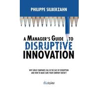 A Manager's Guide to Disruptive Innovation: Why Great Companies Fail in the Face of Disruption and How to Make Sure Your Company Doesn't