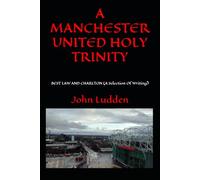 A MANCHESTER UNITED HOLY TRINITY: BEST LAW AND CHARLTON (A Selection Of Writing)