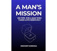 A Man's Mission: 100 Tips for a Man Who Takes Love Seriously