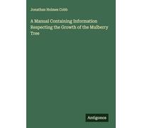 A Manual Containing Information Respecting the Growth of the Mulberry Tree