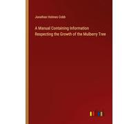 A Manual Containing Information Respecting the Growth of the Mulberry Tree