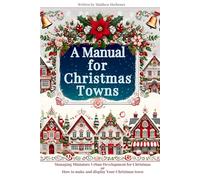 A Manual for Christmas Towns: Managing Miniature Urban Developement for Christmas or How to Plan and Display Your Christmas Town