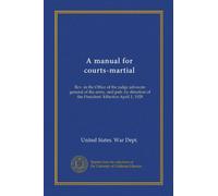 A manual for courts-martial: Rev. in the Office of the judge advocate general of the army, and pub. by direction of the President. Effective April 1, 1928