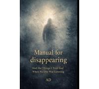 A Manual for Disappearing:: And the Things I Told God When No One Was Listening