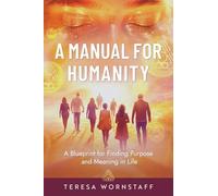 A Manual for Humanity: A Blueprint for Finding Purpose and Meaning in Life