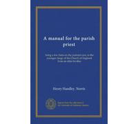A manual for the parish priest: being a few hints on the pastoral care, to the younger clergy of the Church of England; from an elder brother