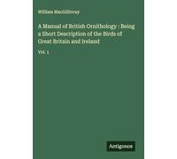 A Manual of British Ornithology : Being a Short Description of the Birds of Great Britain and Ireland: Vol. 1