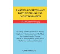 A Manual of Cartomancy, Fortune-Telling and Occult Divination: Including The Oracle of Human Destiny, Cagliostro's Mystic Alphabet of the Magi, The ... Crystal, The Various Methods of Divination