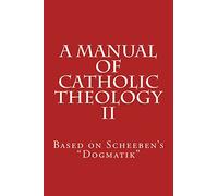 A Manual of Catholic Theology II: Based on Scheeben's "Dogmatik": Volume 2