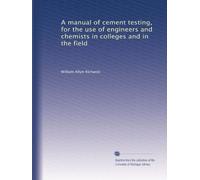 A manual of cement testing, for the use of engineers and chemists in colleges and in the field