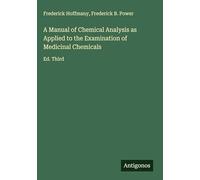 A Manual of Chemical Analysis as Applied to the Examination of Medicinal Chemicals: Ed. Third