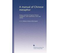 A manual of Chinese metaphor: being a selection of typical Chinese metaphors, with explanatory notes and indices