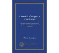 A manual of corporate organization: containing information, directions and suggestions relating to the corporation of enterprises