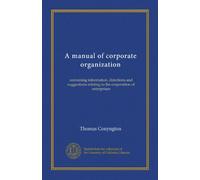 A manual of corporate organization: containing information, directions and suggestions relating to the corporation of enterprises