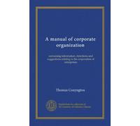 A manual of corporate organization: containing information, directions and suggestions relating to the corporation of enterprises