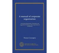 A manual of corporate organization: containing information, directions and suggestions relating to the corporation of enterprises