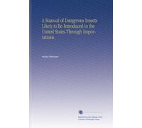 A Manual of Dangerous Insects Likely to Be Introduced in the United States Through Importations