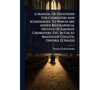 A Manual Of Devotions For Choristers And Schoolboys. To Which Are Added Biographical Notices Of Eminent Choristers, Etc. In Use At Magdalen College, Oxford. [2 Issues]