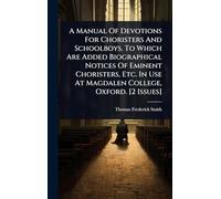 A Manual Of Devotions For Choristers And Schoolboys. To Which Are Added Biographical Notices Of Eminent Choristers, Etc. In Use At Magdalen College, Oxford. [2 Issues]