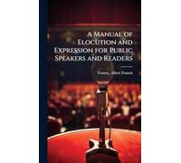 A Manual of Elocution and Expression for Public Speakers and Readers