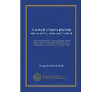 A manual of equity pleading and practice, state and federal: with illustrative forms, and including the federal equity rules of court. Special ... practice in relation to the master's office