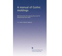 A manual of Gothic moldings: With directions for copying them and for determining their dates