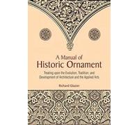 A Manual of Historic Ornament: treating upon the evolution, tradition, and development of architecture and the applied arts : prepared for the use of students and craftsman (Reprint of Batsford 1933)