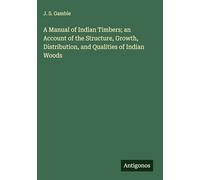 A Manual of Indian Timbers; an Account of the Structure, Growth, Distribution, and Qualities of Indian Woods