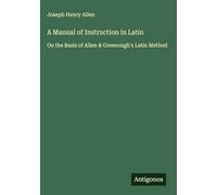A Manual of Instruction in Latin: On the Basis of Allen & Greenough's Latin Method