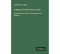 A Manual of Instruction in Latin: On the Basis of Allen & Greenough's Latin Method