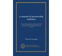 A manual of partnership relations: treating of the nature, formation, operation and dissolution of the partnership with the forms used therein, and a ... of the partnership and the corporation