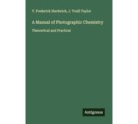 A Manual of Photographic Chemistry: Theoretical and Practical