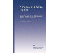 A manual of physical training: for boys and girls, for use by public-school teachers, parents, and the superintendents of Junior societies in churches